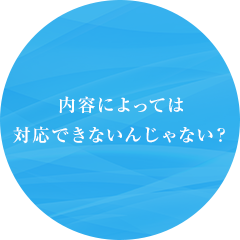 内容によっては対応できないんじゃない？